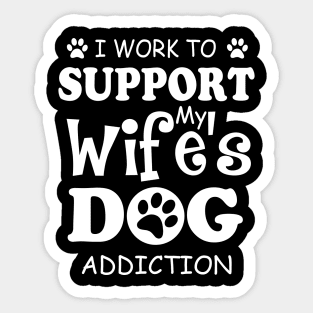 I Work To Support My Wife's Dog Addiction Sticker